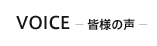 VOICE －皆様の声－