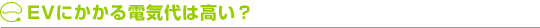 EVにかかる電気代は高い?
