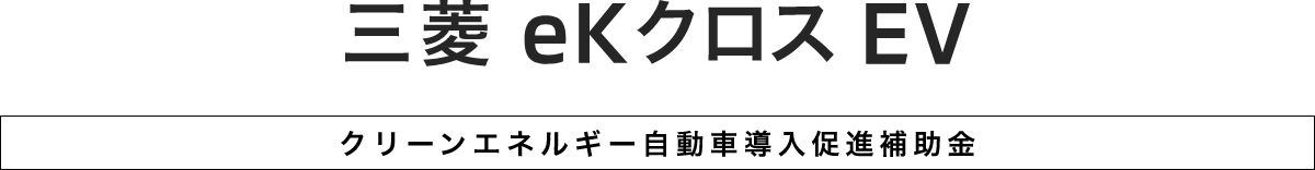 eKクロス EV（電気自動車）がさらにお得に買える！国の補助金55万円｜MITSUBISHI MOTORS JAPAN