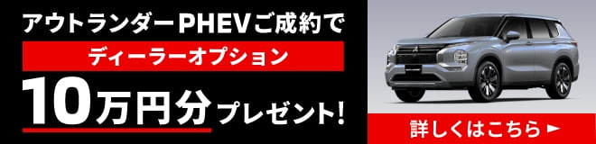 アウトランダーPHEVご成約でディーラーオプション10万円分プレゼント！詳しくはこちら