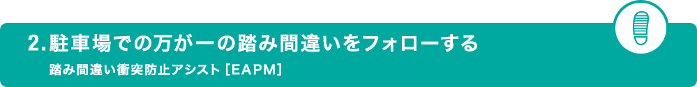 2.駐車場での万が一のミスをフォローする 踏み間違い衝突防止アシスト［EAPM］