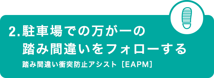 2.駐車場での万が一のミスをフォローする 踏み間違い衝突防止アシスト［EAPM］