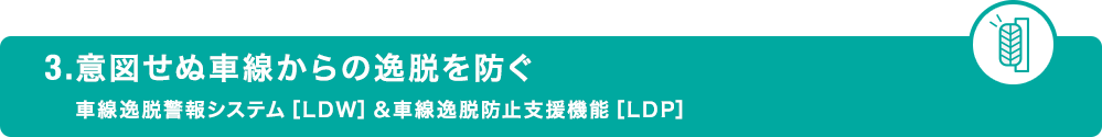 3.意図せぬ車線からの逸脱を防ぐ 車線逸脱警報システム［LDW］＆車線逸脱防止支援機能［LDP］