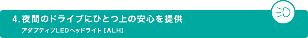 4.夜間のドライブにひとつ上の安心を提供 アダプティブLEDヘッドライト［ALH］