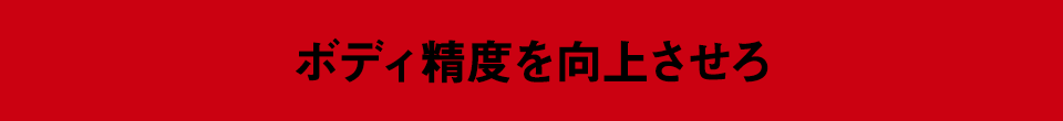 ボディ精度を向上させろ