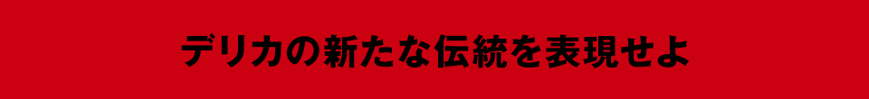 デリカの新たな伝統を表現せよ