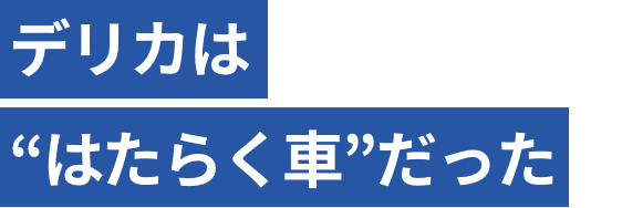 デリカは"はたらく車"だった