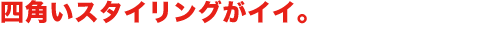 四角いスタイリングがイイ。