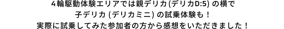 4輪駆動体験エリアでは親デリカ(デリカD:5)の横で子デリカ(デリカミニ)の試乗体験も！ 実際に試乗してみた参加者の方から感想をいただきました！