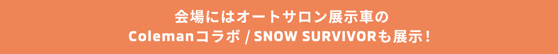 会場にはオートサロン展示車のColemanコラボ/SNOW SURVIVORなども展示！