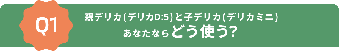 Q1 親デリカ(デリカD:5)と子デリカ(デリカミニ)あなたならどう使う？
						