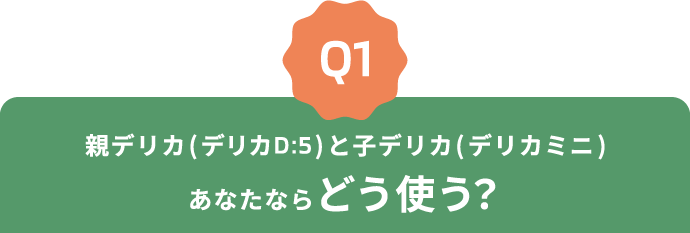 Q1 親デリカ(デリカD:5)と子デリカ(デリカミニ)あなたならどう使う？