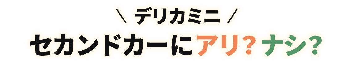 デリカミニ セカンドカーにアリ？ナシ？