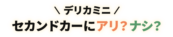 デリカミニ セカンドカーにアリ？ナシ？