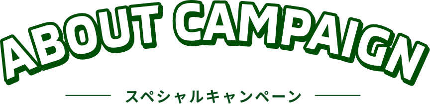 ABOUT CAMPAIGN スペシャルキャンペーン