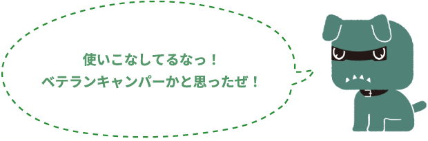 使いこなしてるなっ！ベテランキャンパーかと思ったぜ！