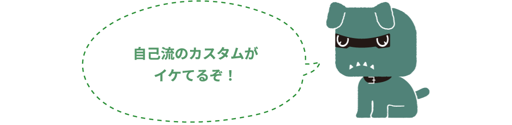 自己流のカスタムがイケてるぞ！