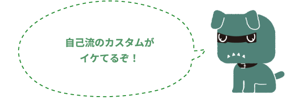 自己流のカスタムがイケてるぞ！