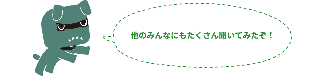 他のみんなにもたくさん聞いてみたぞ！