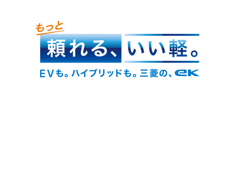 もっと頼れる、いい軽。EVも。ハイブリッドも。三菱の、ek