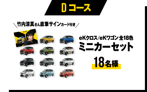 Dコース eKクロス/eKワゴン全18色ミニカーセット(竹内涼真さん直筆サインカード付き)18名様