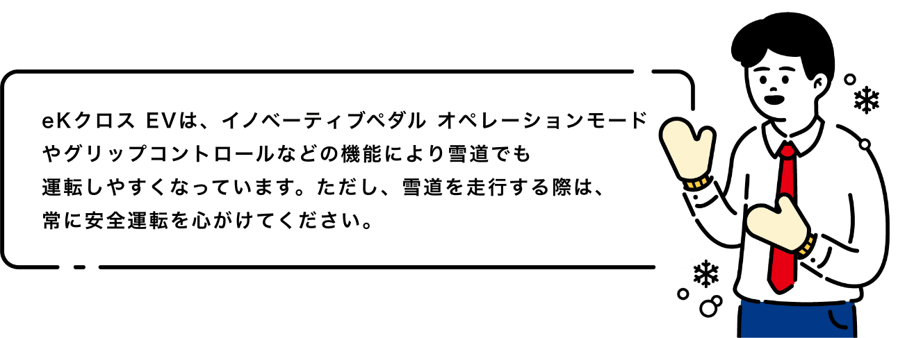 eKクロス EVは、アクティブスタビリティコントロールやイノベーティブペダルオペレーションモードなどの機能により雪道でも運転しやすくなっています。