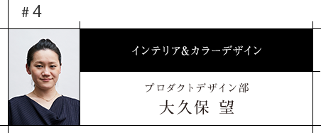 #4 インテリア&カラーデザイン プロダクトデザイン部 大久保　望