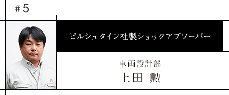 #5 ビルシュタイン社製ショックアブソーバー 車両設計部 上田 勲