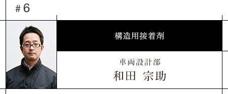 #6 構造用接着剤 車両設計部 和田　宗助