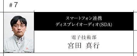 #7 スマートフォン連携 ディスプレイオーディオ(SDA) 電子技術部 宮田 真行