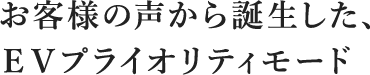 お客様の声から誕生した、EVプライオリティモード