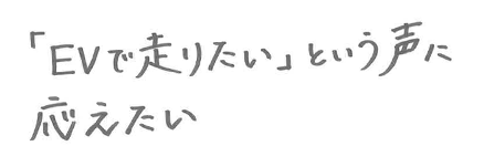 「EVで走りたい」という声に応えたい