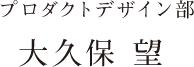 プロダクトデザイン部 大久保 望