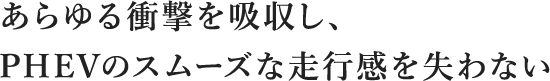 あらゆる衝撃を吸収し、PHEVのスムーズな走行感を失わない