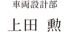 車両設計部 上田 勲