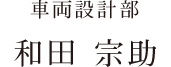 車両設計部 和田 宗助