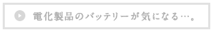 電化製品のバッテリーが気になる…。