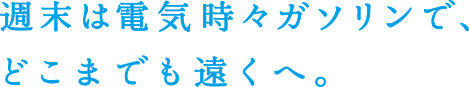 週末は電気時々ガソリンで、どこまでも遠くへ。