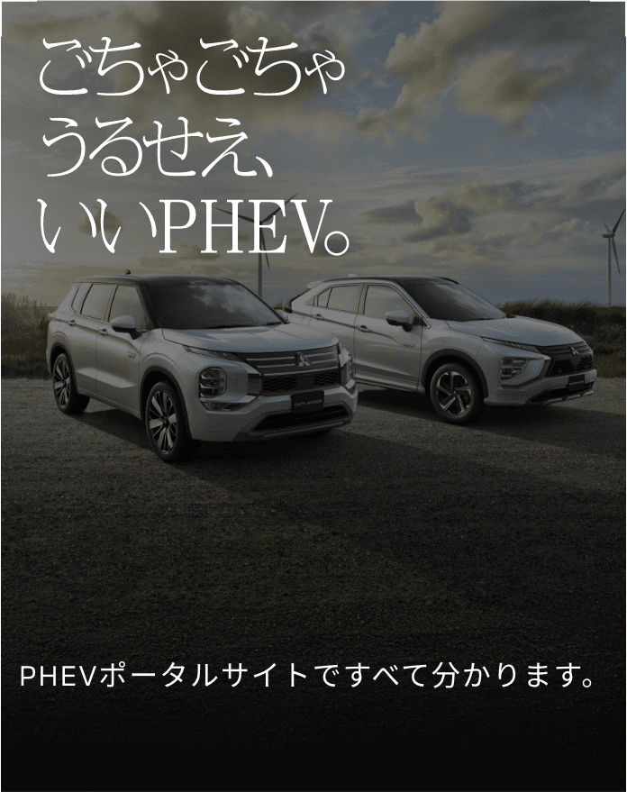 ごちゃごちゃうるせえ、いいPHEV。そもそも三菱のPHEV（プラグインハイブリッドEV）は何がいいのか。PHEVはいったいどんなクルマなのか。走りも、コストも、充電・給電も、地球への配慮も。このポータルサイトですべて分かります。