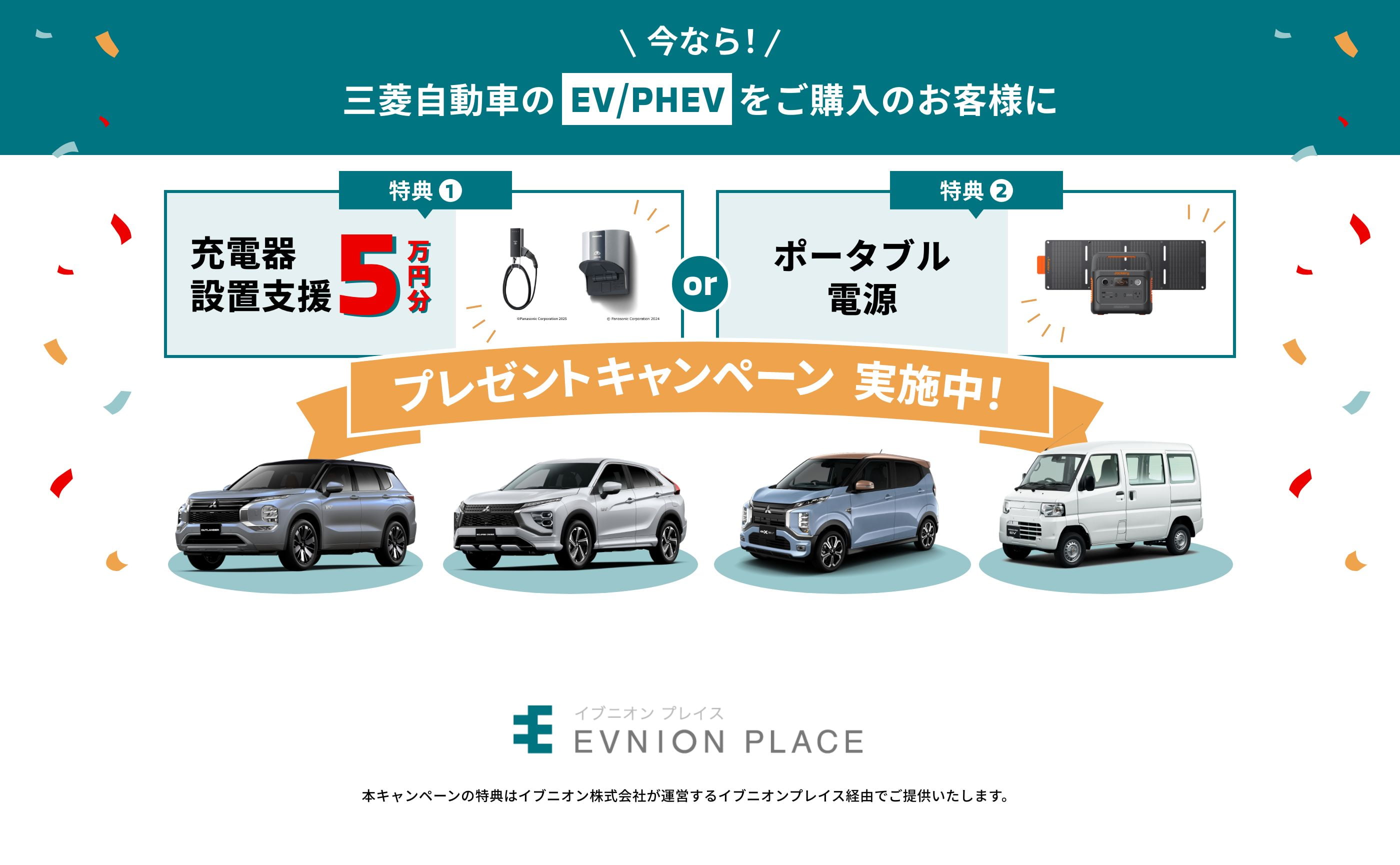 今なら！三菱自動車のEV/PHEVをご購入のお客様に 特典1充電器設置支援5万円分 特典2ポータブル電源 プレゼントキャンペーン実施中！ イブニオンプレイス 本キャンペーンの特典はイブニオン株式会社が運営するイブニオンプレイス経由でご提供いたします。