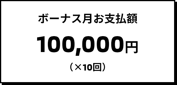 ボーナス月お支払額 100,000円（×10回）