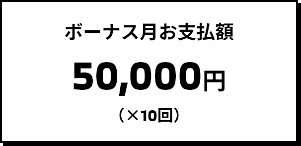 ボーナス月お支払額 50,000円（×10回）