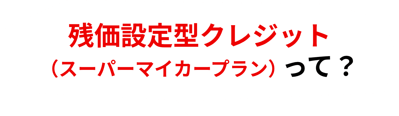 残価設定型クレジット（スーパーマイカープラン）って？