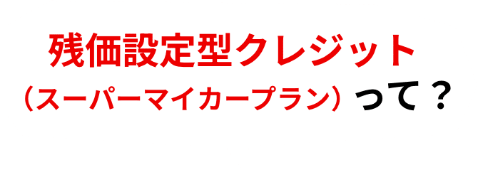 残価設定型クレジット(スーパーマイカープラン)って?