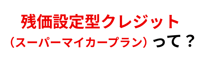 残価設定型クレジット（スーパーマイカープラン）って？