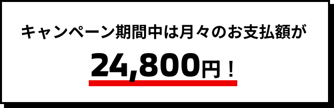 キャンペーン期間中は月々のお支払額が24,800円！