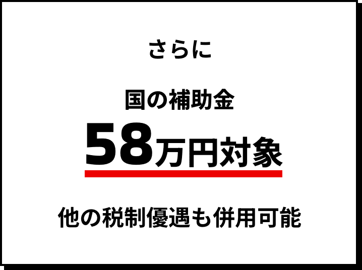 さらに国の補助金58万円対象他の税制優遇も併用可能