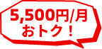 5,500円/月おトク！