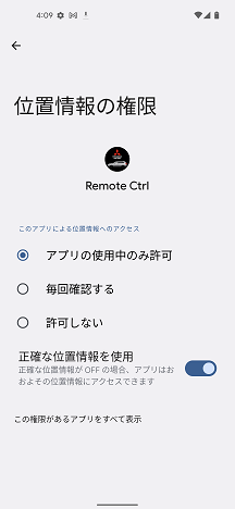 Android OSの「設定」→「アプリ」→「RemoteCtrl」→「位置情報の権限」→「アプリの使用中のみ許可」および「正確な位置情報を使用」をオンにしてください。