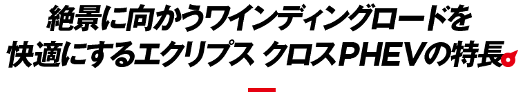 絶景に向かうワインディングロードを快適にする エクリプス クロスPHEVの特長